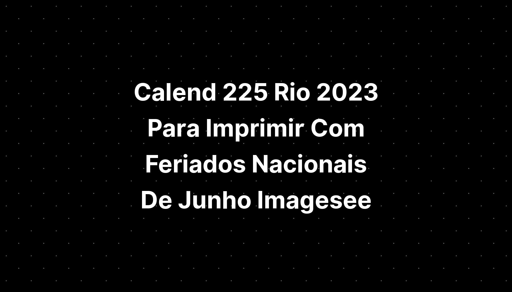 Calend 225 Rio 2023 Para Imprimir Com Feriados Nacionais De Junho Imagesee Imagesee 2627